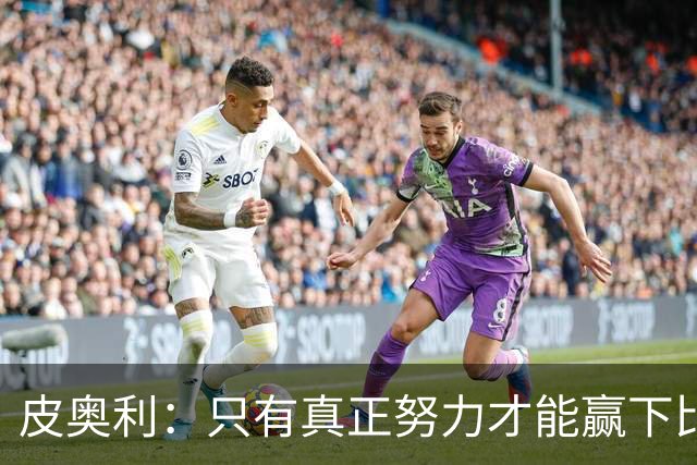 皮奥利：只有真正努力才能赢下比赛 尤文仍在争冠